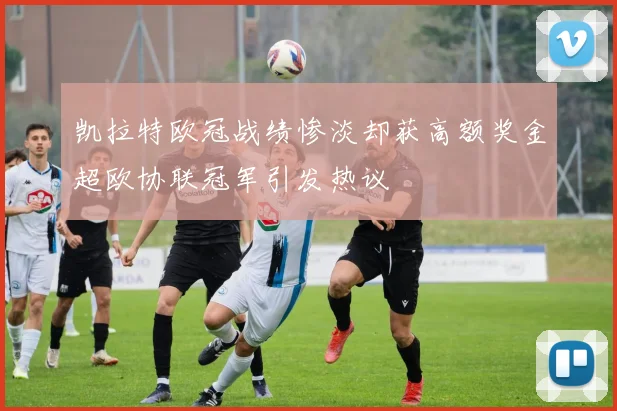 凯拉特欧冠战绩惨淡却获高额奖金超欧协联冠军引发热议