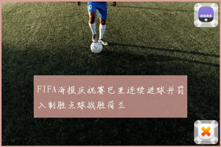 FIFA海报庆祝赛巴里连续进球并罚入制胜点球战胜荷兰