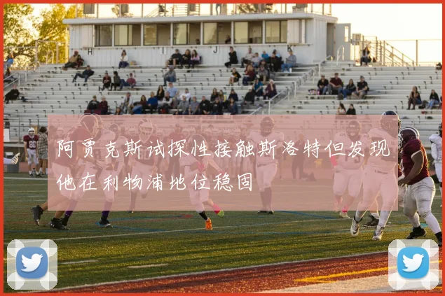 阿贾克斯试探性接触斯洛特但发现他在利物浦地位稳固