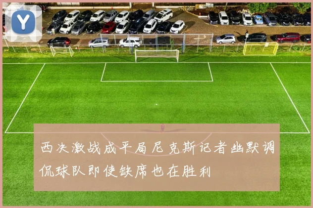 西决激战成平局尼克斯记者幽默调侃球队即使缺席也在胜利