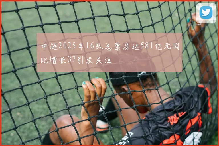中超2025年16队总票房达581亿元同比增长37引发关注
