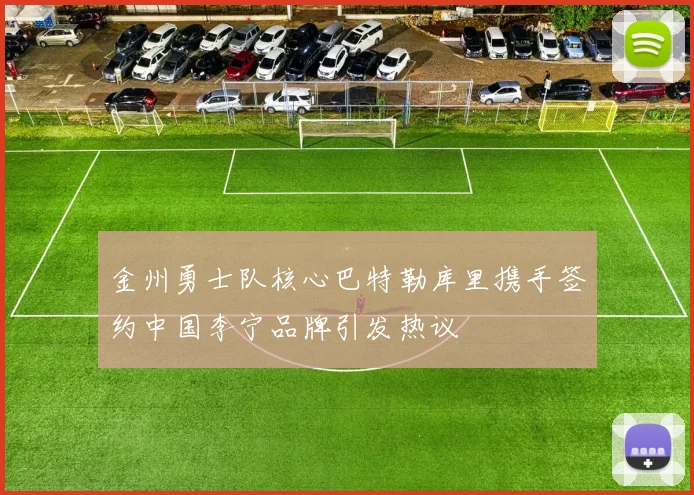 金州勇士队核心巴特勒库里携手签约中国李宁品牌引发热议